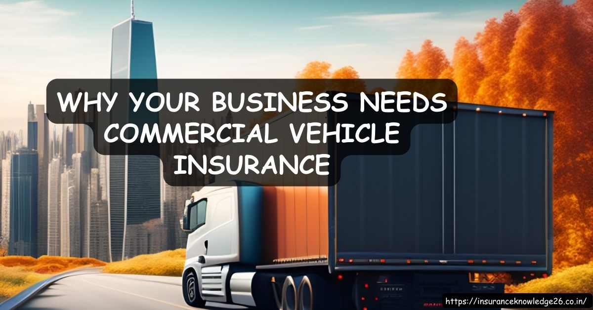 WHY YOUR BUSINESS NEEDS COMMERCIAL VEHICLE INSURANCE | Commercial Vehicle Insurance Policy